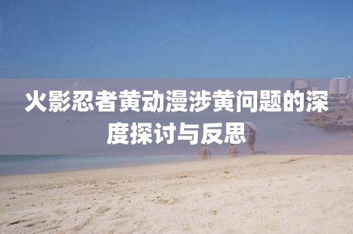 火影忍者黃動漫涉黃問題的深度探討與反思