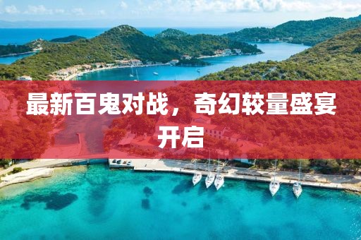 最新百鬼對(duì)戰(zhàn)，奇幻較量盛宴開啟