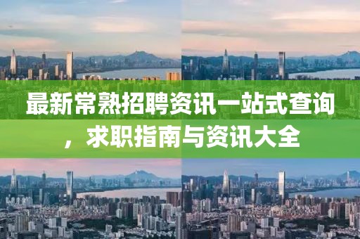 最新常熟招聘資訊一站式查詢，求職指南與資訊大全