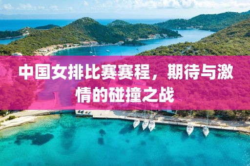 中國女排比賽賽程，期待與激情的碰撞之戰(zhàn)