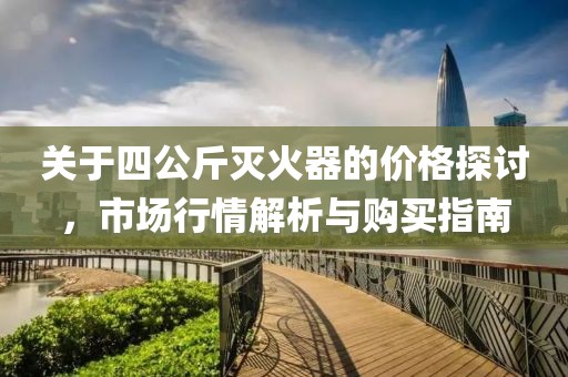 關(guān)于四公斤滅火器的價格探討，市場行情解析與購買指南
