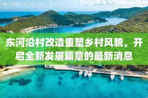 東河沿村改造重塑鄉(xiāng)村風貌，開啟全新發(fā)展篇章的最新消息