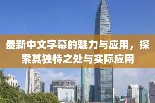 最新中文字幕的魅力與應(yīng)用，探索其獨(dú)特之處與實(shí)際應(yīng)用