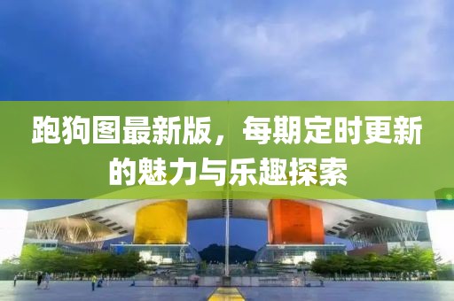 跑狗圖最新版，每期定時更新的魅力與樂趣探索