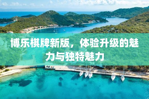 博樂棋牌新版，體驗(yàn)升級(jí)的魅力與獨(dú)特魅力