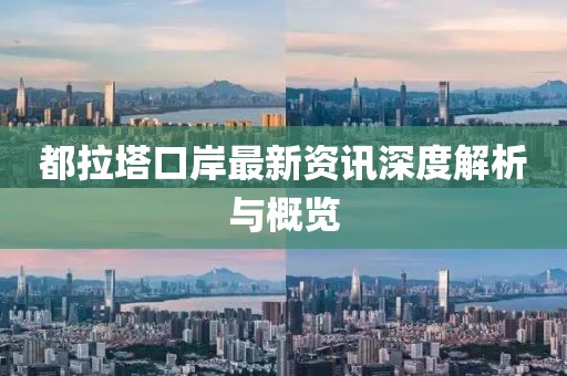 都拉塔口岸最新資訊深度解析與概覽