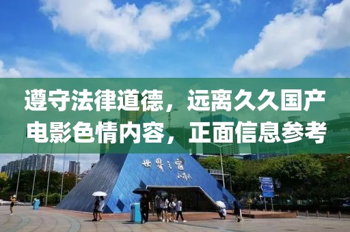 遵守法律道德，遠離久久國產(chǎn)電影色情內(nèi)容，正面信息參考