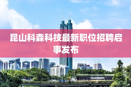 昆山科森科技最新職位招聘啟事發(fā)布