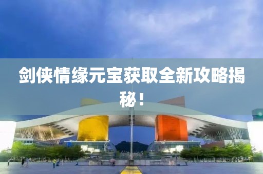 劍俠情緣元寶獲取全新攻略揭秘！