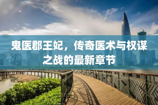 鬼醫(yī)郡王妃，傳奇醫(yī)術(shù)與權(quán)謀之戰(zhàn)的最新章節(jié)