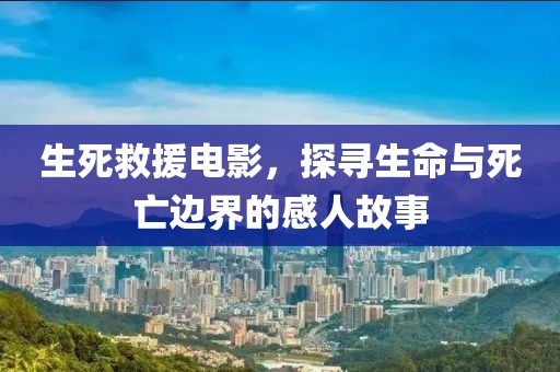 生死救援電影，探尋生命與死亡邊界的感人故事