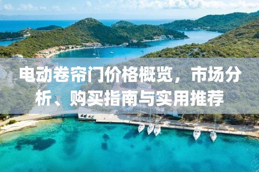 電動卷簾門價格概覽，市場分析、購買指南與實用推薦