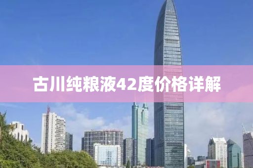 古川純糧液42度價(jià)格詳解
