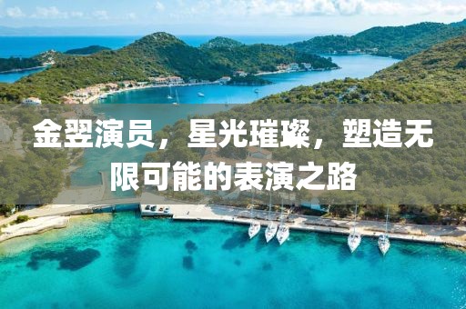 金翌演員，星光璀璨，塑造無限可能的表演之路