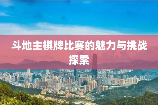 斗地主棋牌比賽的魅力與挑戰(zhàn)探索
