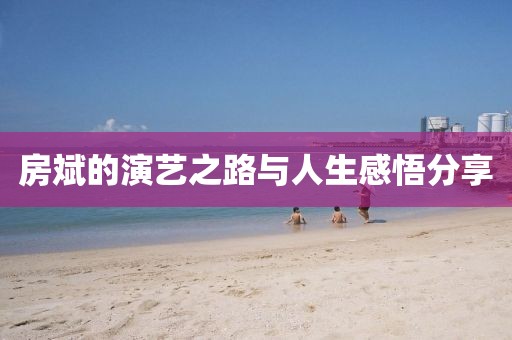房斌的演藝之路與人生感悟分享