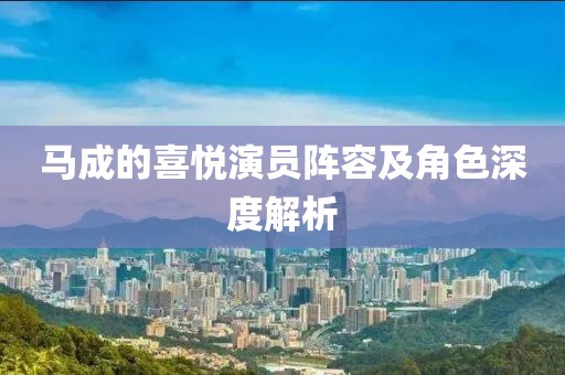 馬成的喜悅演員陣容及角色深度解析