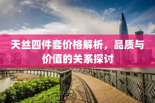 天絲四件套價(jià)格解析，品質(zhì)與價(jià)值的關(guān)系探討