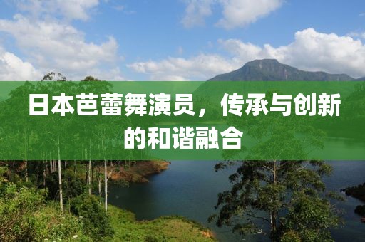 日本芭蕾舞演員，傳承與創(chuàng)新的和諧融合