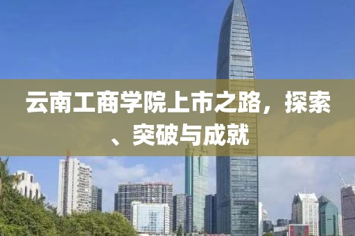 云南工商學(xué)院上市之路，探索、突破與成就
