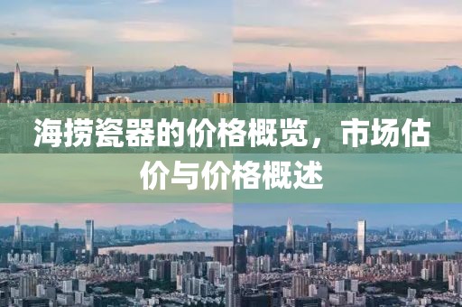 海撈瓷器的價(jià)格概覽，市場(chǎng)估價(jià)與價(jià)格概述