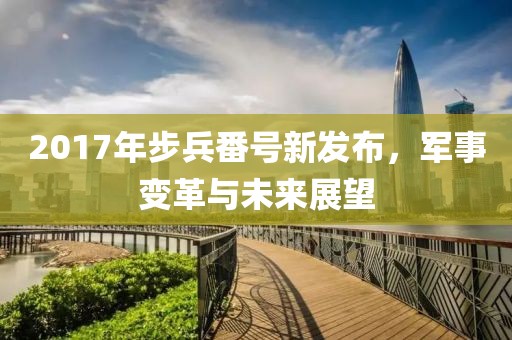 2017年步兵番號(hào)新發(fā)布，軍事變革與未來(lái)展望