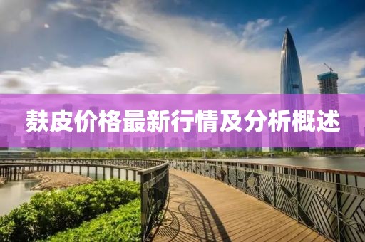 麩皮價(jià)格最新行情及分析概述