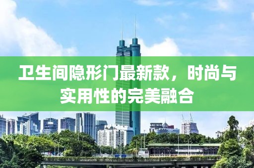 衛(wèi)生間隱形門(mén)最新款，時(shí)尚與實(shí)用性的完美融合