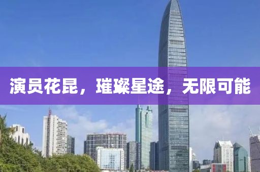 演員花昆，璀璨星途，無限可能