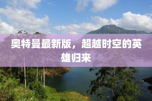 奧特曼最新版，超越時空的英雄歸來