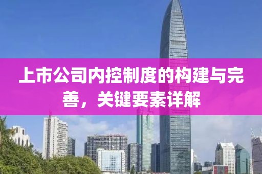 上市公司內(nèi)控制度的構(gòu)建與完善，關(guān)鍵要素詳解