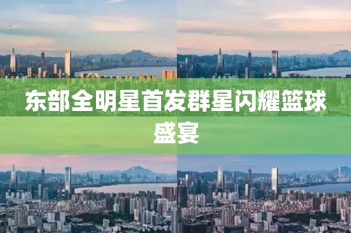東部全明星首發(fā)群星閃耀籃球盛宴