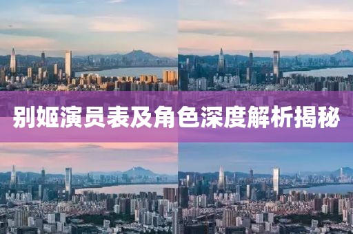 別姬演員表及角色深度解析揭秘