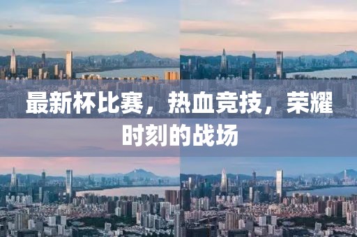 最新杯比賽，熱血競技，榮耀時刻的戰(zhàn)場