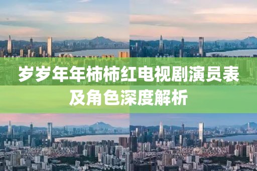 歲歲年年柿柿紅電視劇演員表及角色深度解析