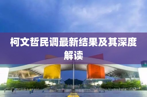 柯文哲民調(diào)最新結(jié)果及其深度解讀