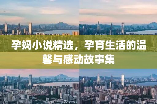 孕媽小說精選，孕育生活的溫馨與感動(dòng)故事集