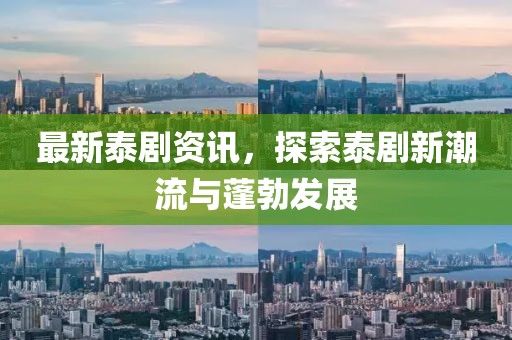 最新泰劇資訊，探索泰劇新潮流與蓬勃發(fā)展