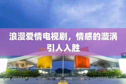 浪漫愛情電視劇，情感的漩渦引人入勝