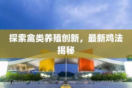 探索禽類養(yǎng)殖創(chuàng)新，最新雞法揭秘