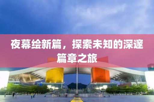 夜幕繪新篇，探索未知的深邃篇章之旅