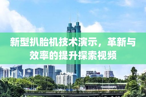 新型扒胎機技術(shù)演示，革新與效率的提升探索視頻