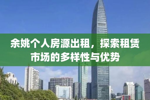 余姚個(gè)人房源出租，探索租賃市場的多樣性與優(yōu)勢
