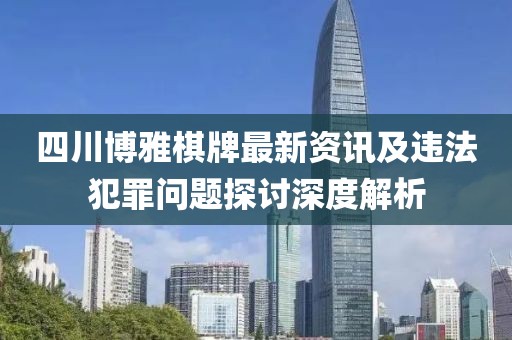 四川博雅棋牌最新資訊及違法犯罪問題探討深度解析