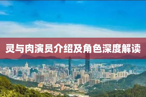 靈與肉演員介紹及角色深度解讀