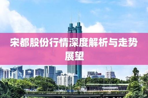 宋都股份行情深度解析與走勢展望