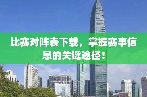 比賽對陣表下載，掌握賽事信息的關(guān)鍵途徑！