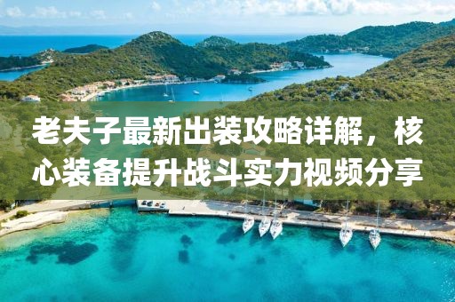 老夫子最新出裝攻略詳解，核心裝備提升戰(zhàn)斗實(shí)力視頻分享