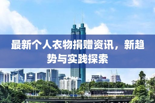 最新個(gè)人衣物捐贈(zèng)資訊，新趨勢與實(shí)踐探索