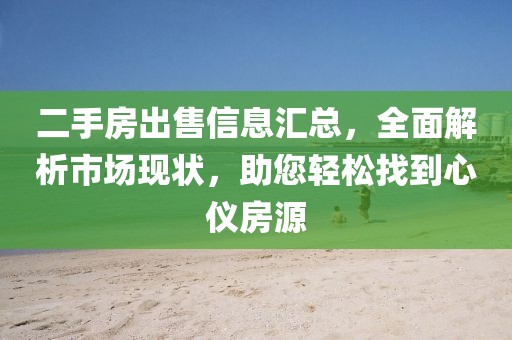 二手房出售信息匯總，全面解析市場現(xiàn)狀，助您輕松找到心儀房源
